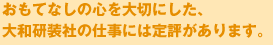 おもてなしの心を大切にした、大和研装社の仕事には定評があります。