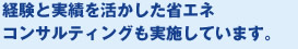 経験と実績を活かした省エネコンサルティングも実施しています。