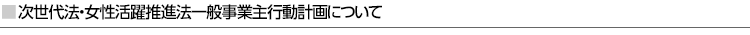 次世代法・女性活躍推進法一般事業主行動計画について