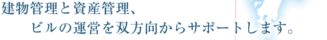 建物管理と資産管理、ビルの運営を双方向からサポートします。